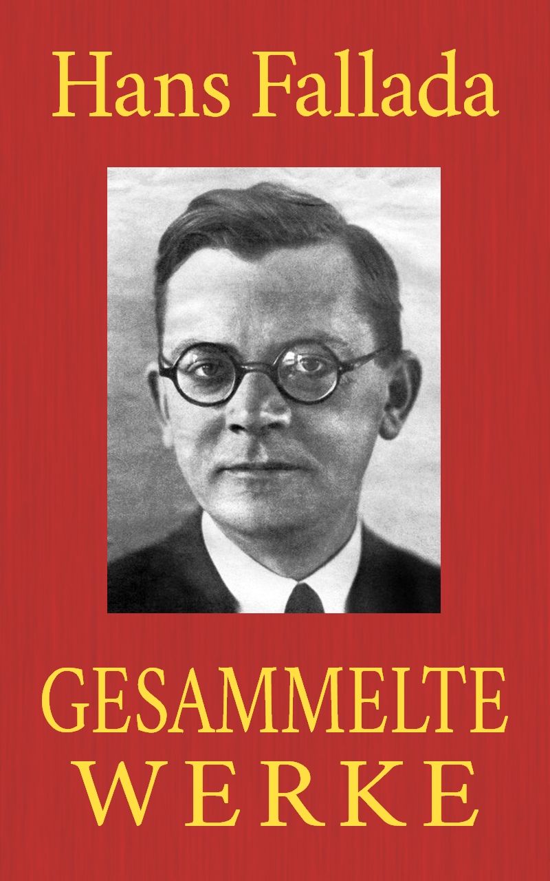 Hans Fallada - Gesammelte Werke: (Jeder stirbt für sich allein. Wer einmal aus dem Blechnapf frißt. Ein Mann will nach oben. Wolf unter Wölfen. Der Trinker. ... Mann - was nun? ...) (German Edition)