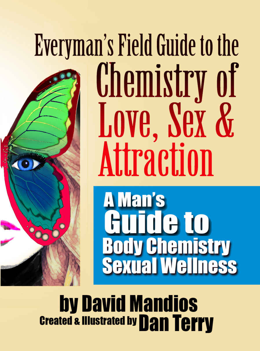 Everyman's Field Guide to the Chemistry of Love, Sex & Attraction:: A Man's Guide to Body Chemistry Sexual Wellness