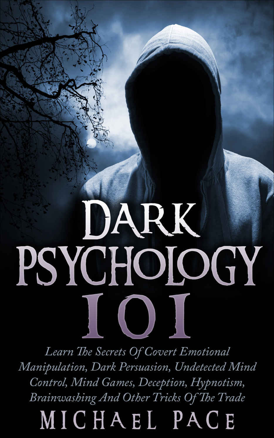 Dark Psychology 101: Learn The Secrets Of Covert Emotional Manipulation, Dark Persuasion, Undetected Mind Control, Mind Games, Deception, Hypnotism, Brainwashing And Other Tricks Of The Trade