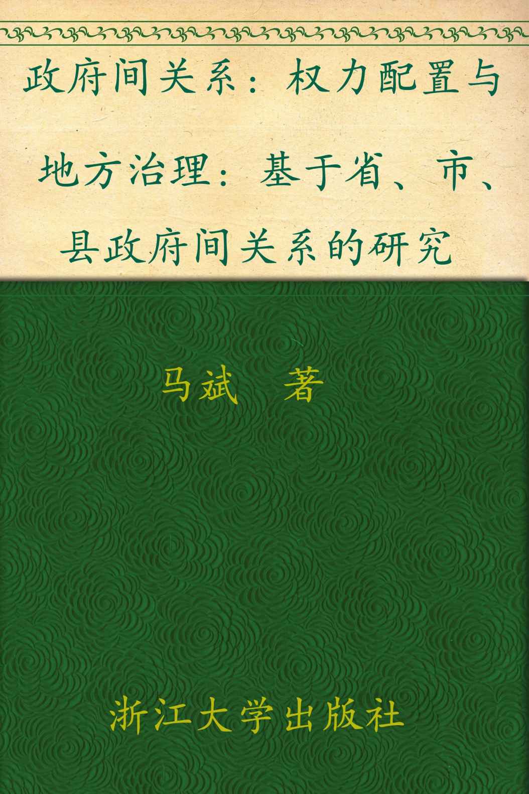 政府间关系:权力配置与地方治理-基于省、市、县政府间关系的研究 (中国地方政府创新与治理转型的浙江经验研究丛书)