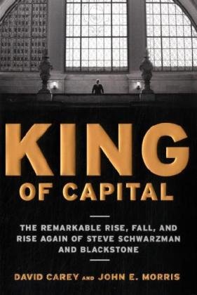 King of Capital: The Remarkable Rise, Fall, and Rise Again of Steve Schwarzman and Blackstone