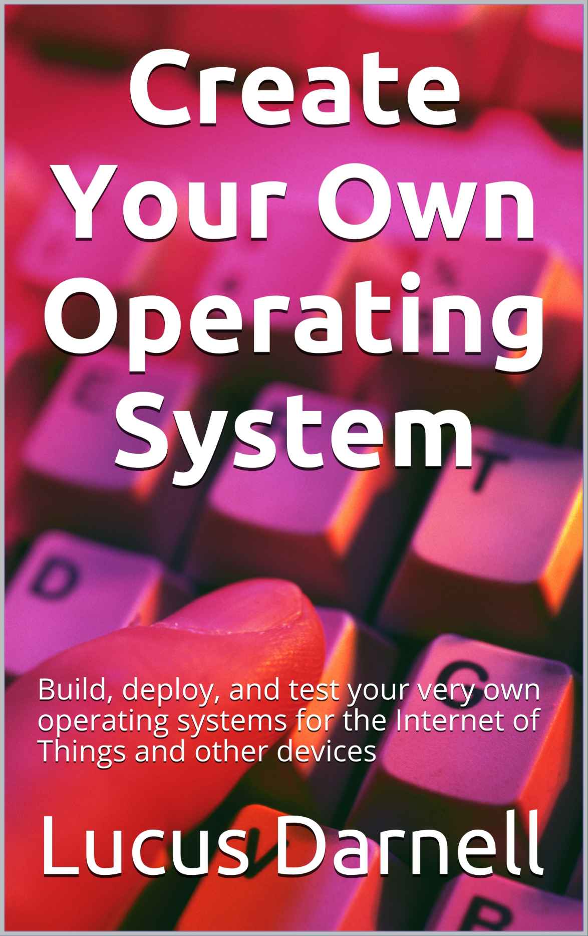 Create Your Own Operating System: Build, deploy, and test your very own operating systems for the Internet of Things and other devices