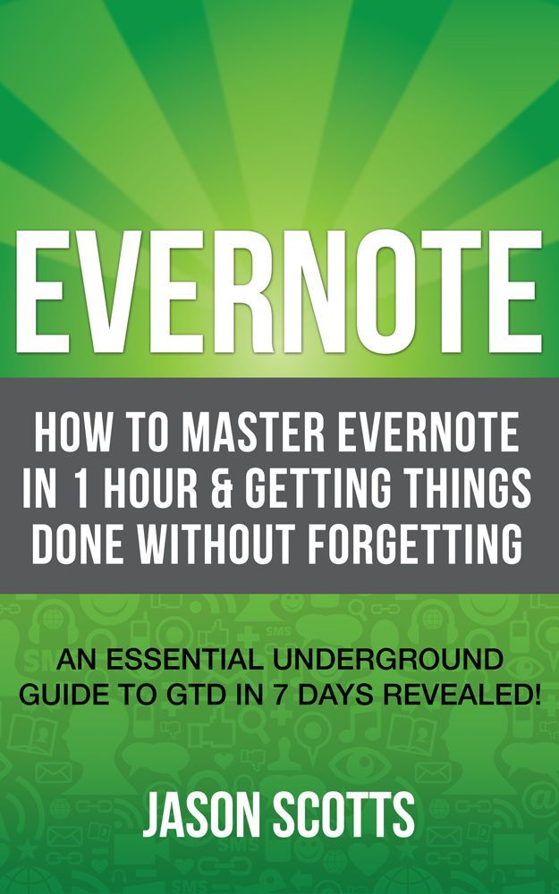 Evernote: How to Master Evernote in 1 Hour & Getting Things Done Without Forgetting. ( An Essential Underground Guide To GTD In 7 Days Revealed! )