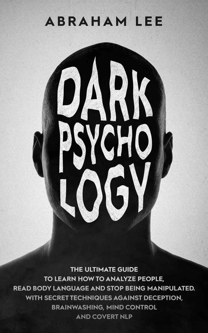 Dark Psychology: The Ultimate Guide to Learn How to Analyze People, Read Body Language and Stop Being Manipulated. With Secret Techniques Against Deception, Brainwashing, Mind Control and Covert NLP