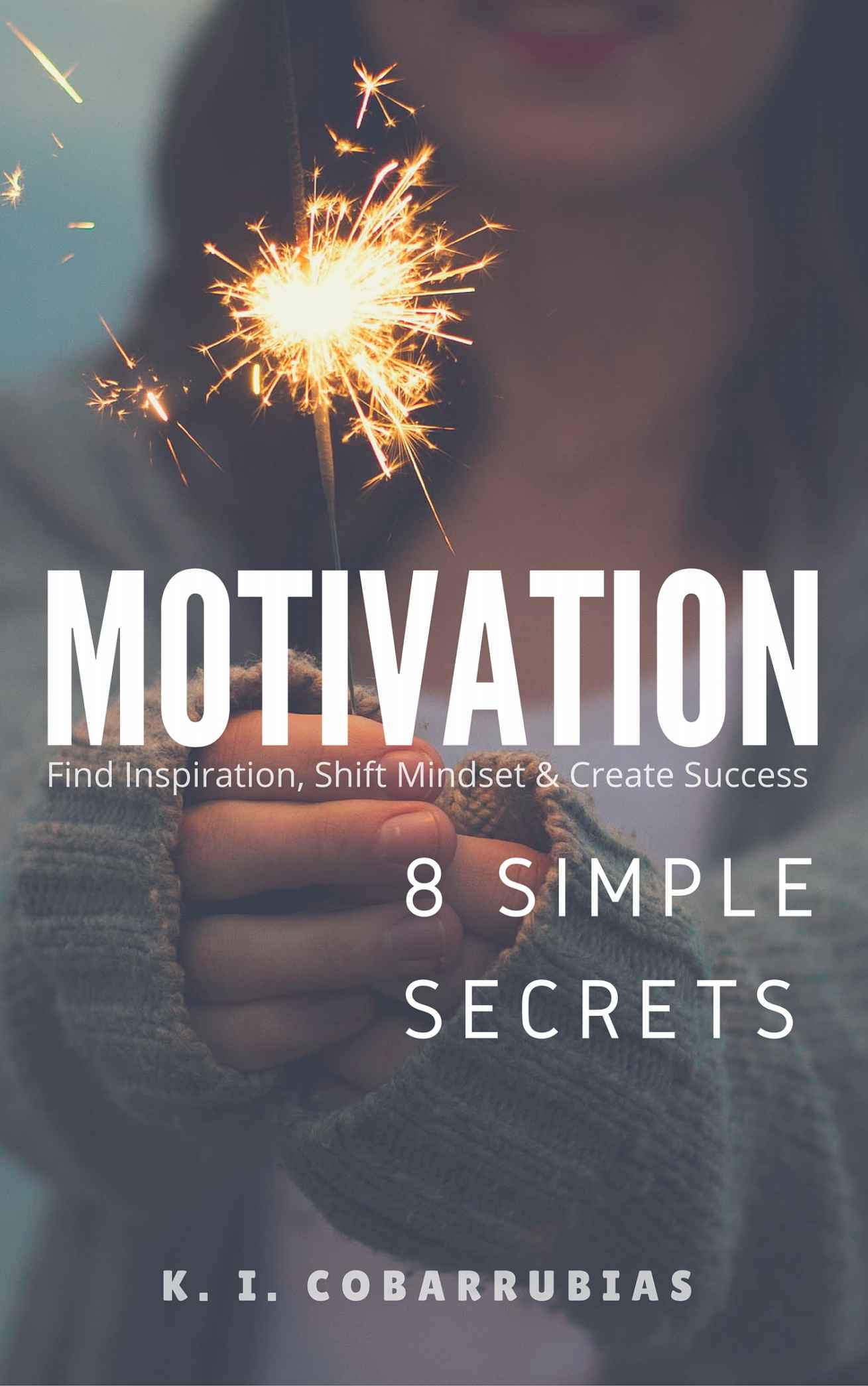 MOTIVATION: 8 Simple Secrets to Motivation: Find Inspiration, Shift Mindset & Create Success (Motivational, Self-Help, Productivity, Happiness)