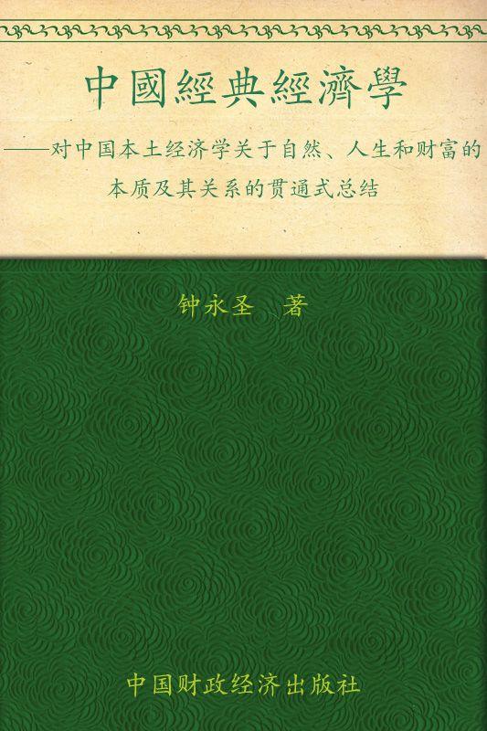 中国经典经济学:对中国本土经济学关于自然、人生和财富的本质及其关系的贯通式总结