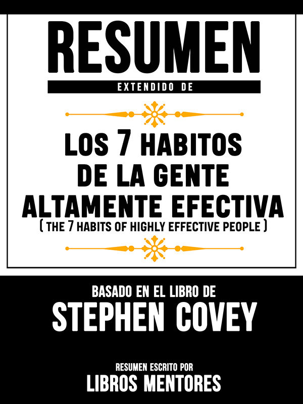 Resumen Extendido De Los 7 Habitos De La Gente Altamente Efectiva (The 7 Habits Of Highly Effective People) – Basado En El Libro De Stephen Covey (Spanish Edition)