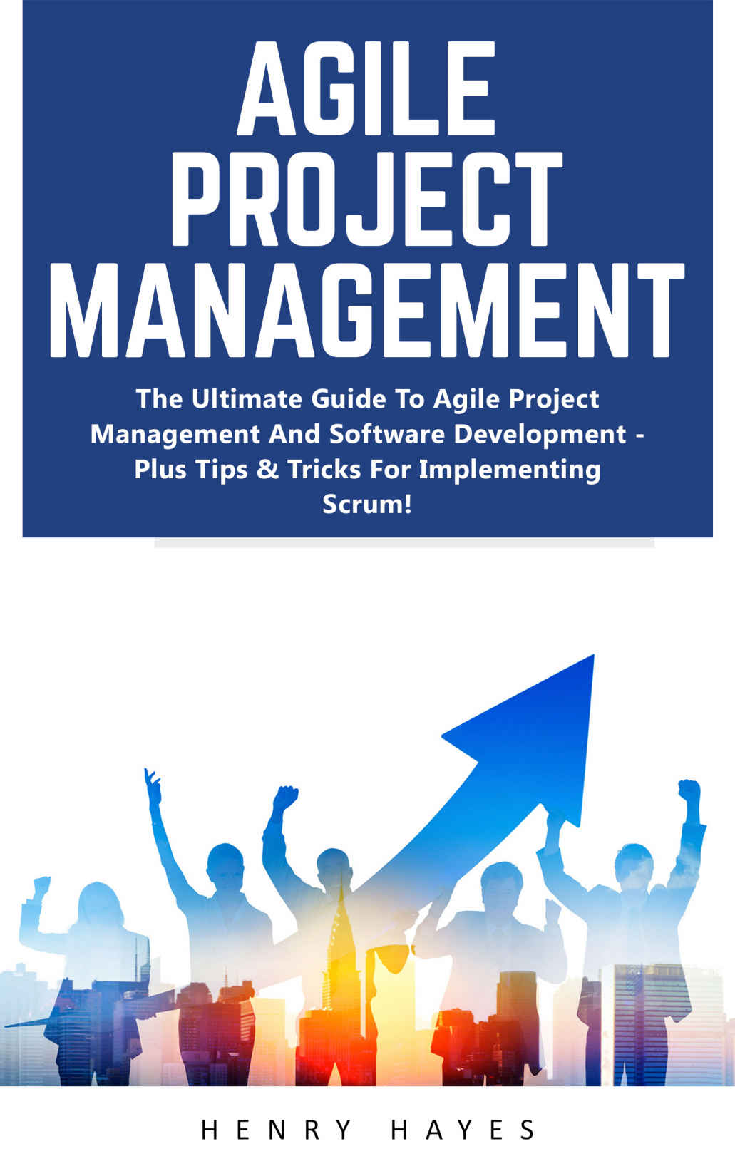 Agile Project Management: The Ultimate Guide To Agile Project Management And Software Development - Plus Tips & Tricks For Implementing Scrum! (Agile Project Management, Agile Development, Scrum)