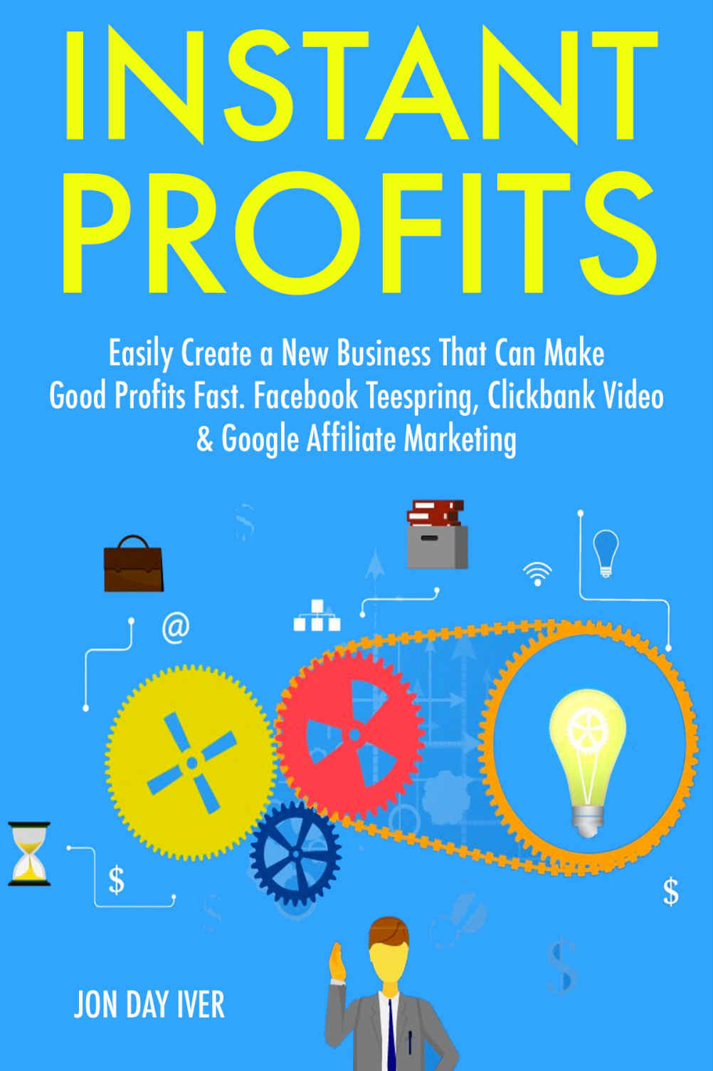 Instant Profits (2017): Easily Create a New Business That Can Make Good Profits Fast. Facebook Teespring, Clickbank Video & Google Affiliate Marketing