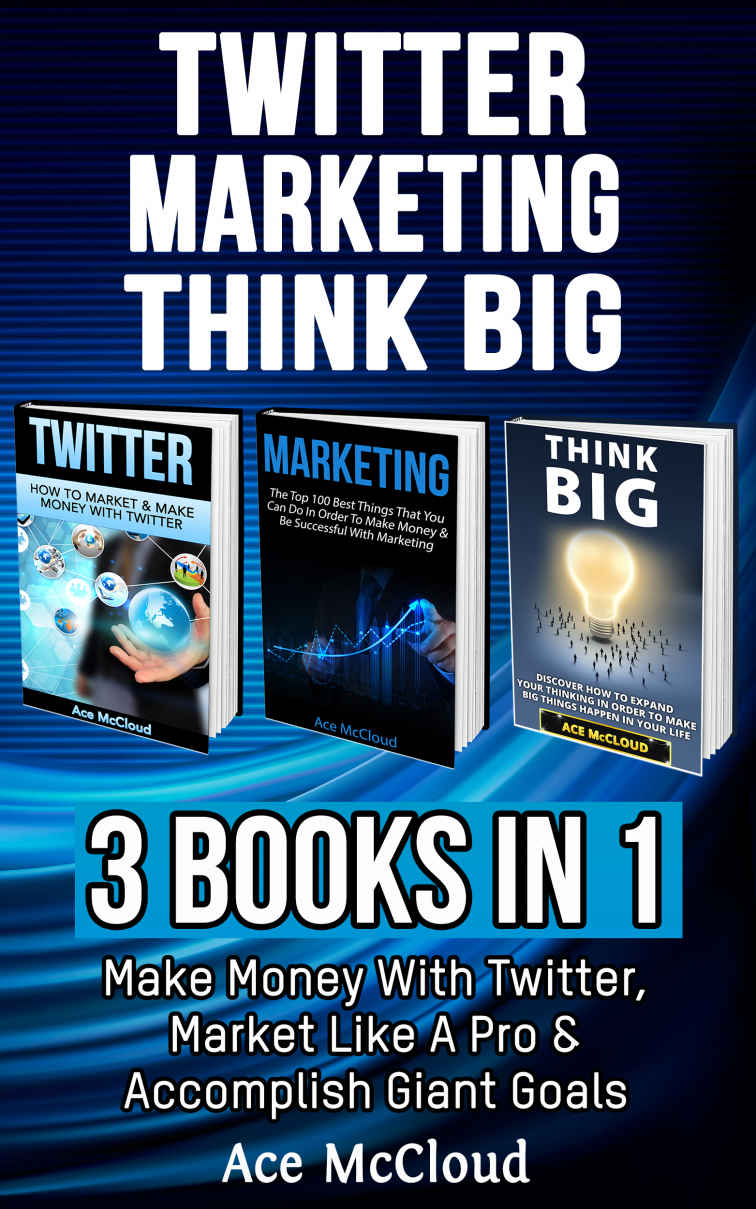 Twitter: Marketing: Think Big: 3 Books in 1: Make Money With Twitter, Market Like A Pro & Accomplish Giant Goals (Twitter Social Media Business Marketing ... and Advertising and Thinking Big Book)