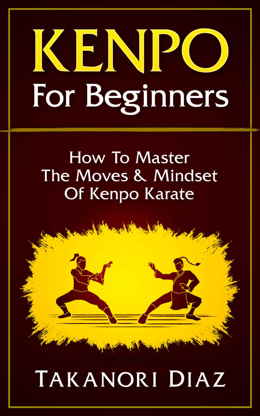 Kenpo For Beginners: How To Master The Moves & Mindset Of Kenpo Karate (Kenpo, Jeet Kune Do, MMA, Kempo Karate)