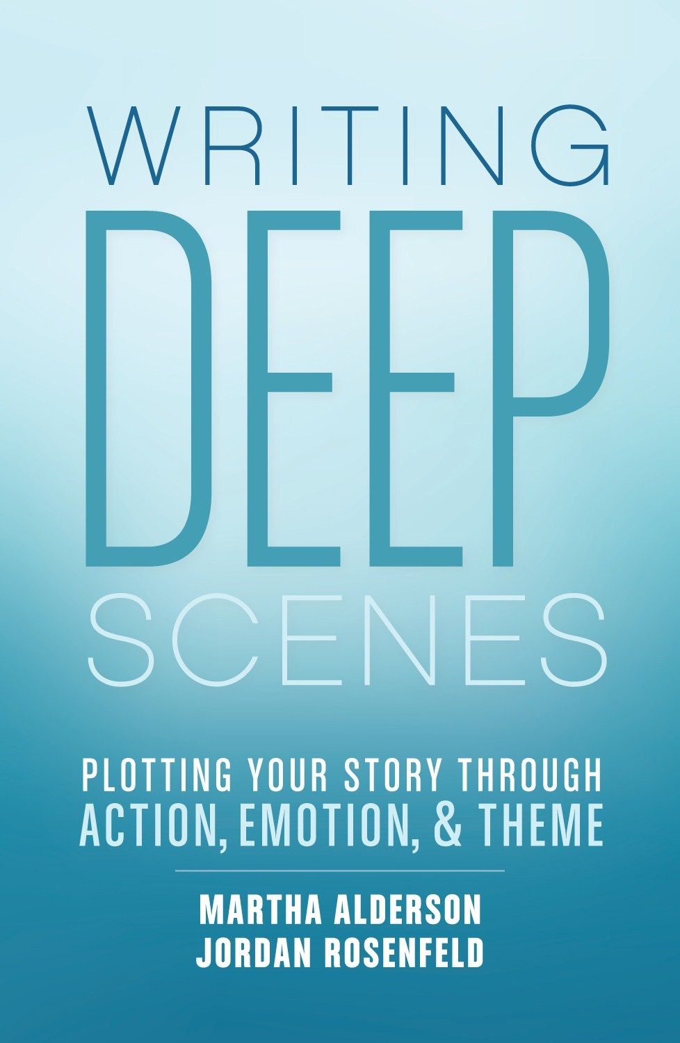 Writing Deep Scenes: Plotting Your Story Through Action, Emotion, and Theme