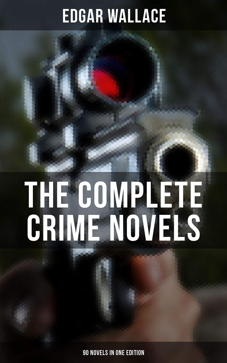 THE COMPLETE CRIME NOVELS OF EDGAR WALLACE (90 Novels in One Edition): The Secret House, The Daffodil Mystery, The Angel of Terror, The Crimson Circle, ... Archer, The Avenger, Jack O'Judgement…